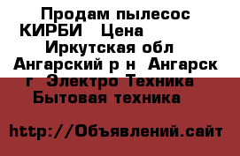 Продам пылесос КИРБИ › Цена ­ 50 000 - Иркутская обл., Ангарский р-н, Ангарск г. Электро-Техника » Бытовая техника   